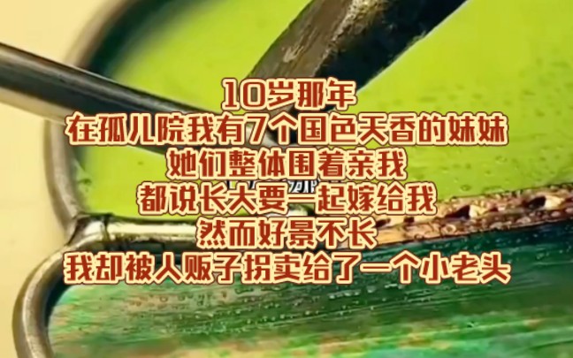 10岁那年在孤儿院我有7个国色天香的妹妹她们整体围着亲我都说长大要一起嫁给我然而好景不长我却被人贩子拐卖给了一个小老头哔哩哔哩bilibili