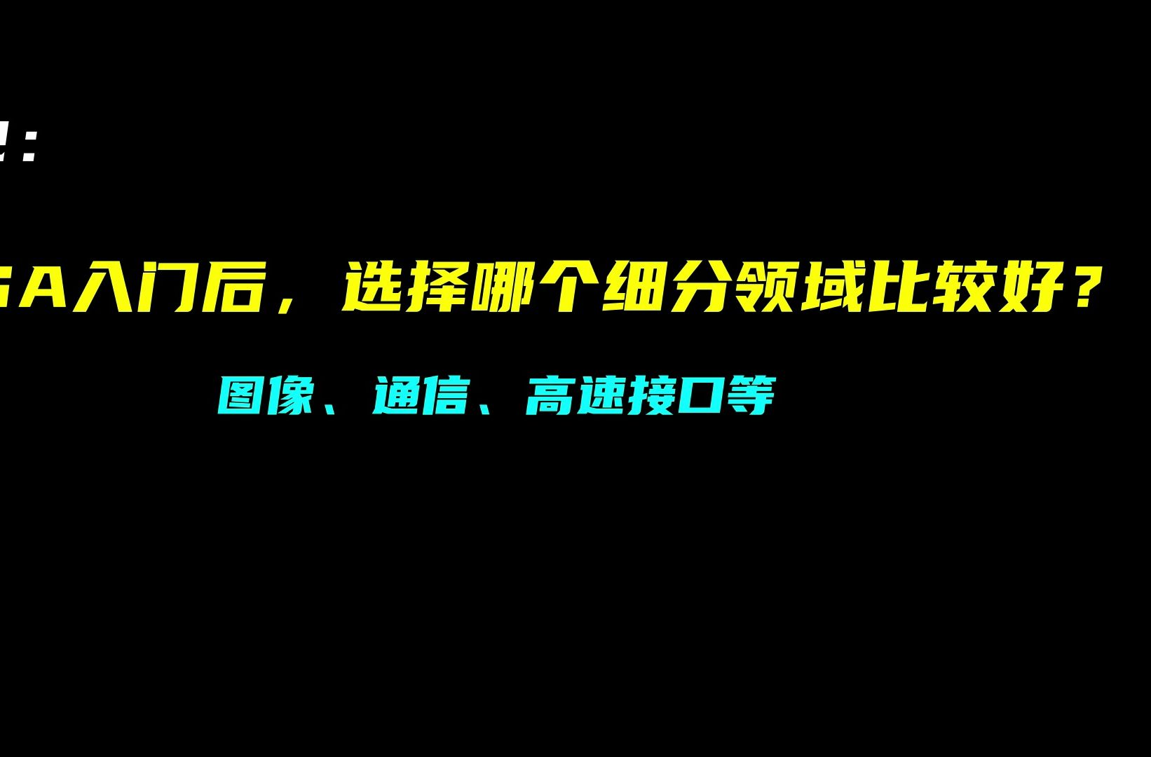 【FPGA入门学习Q&A】Q2 入门后,选择哪个细分领域比较好?图像?通信?高速接口?哔哩哔哩bilibili