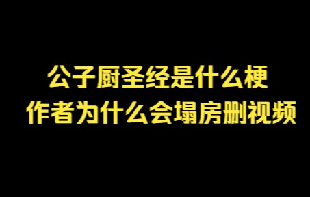 [图]公子厨圣经是什么梗？作者为什么会塌房删视频？