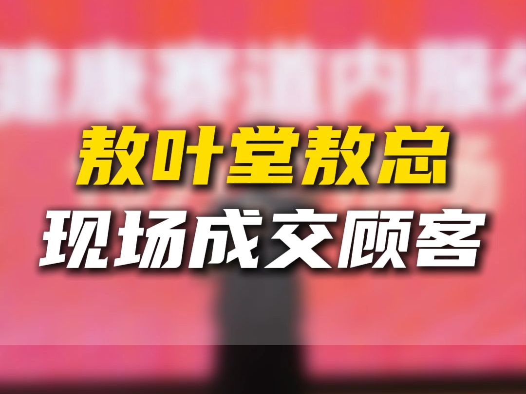 敖叶堂敖总现场成交顾客哔哩哔哩bilibili