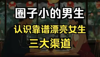 下载视频: 圈子小的男生认识靠谱漂亮的女生三大渠道，认识女生的途径，两点一线圈子小的男生如何脱单？