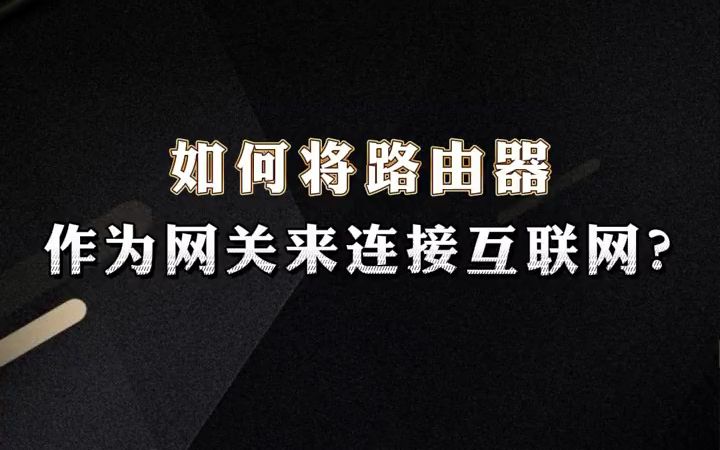 如何将路由器作为网关来连接互联网?看完这个你就懂了哔哩哔哩bilibili