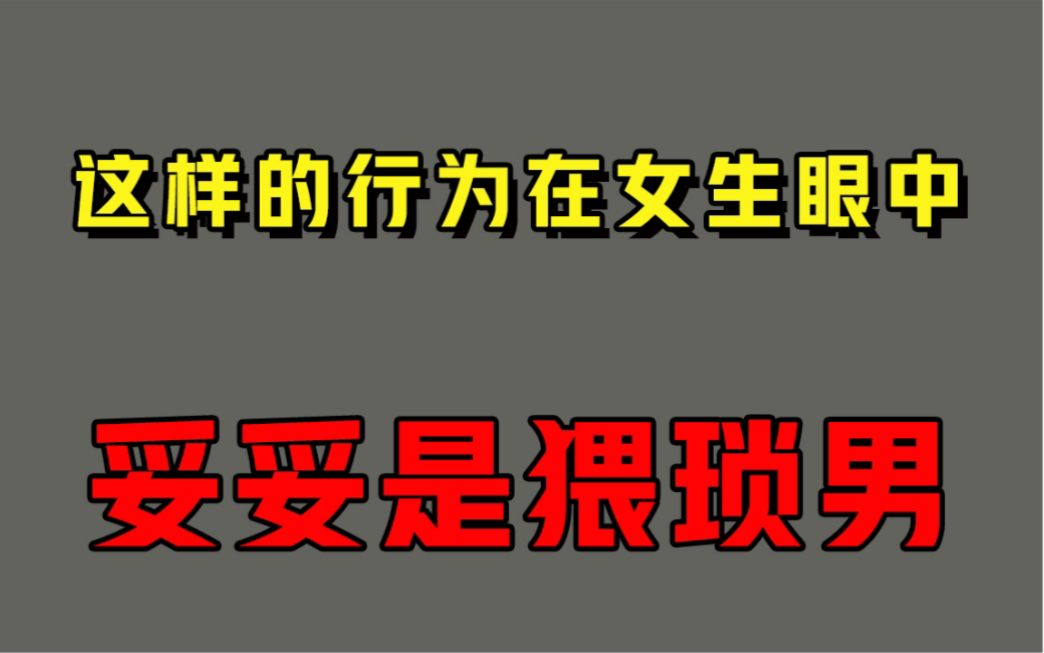 有这种行为的男生,在女生眼里妥妥是猥琐男!哔哩哔哩bilibili