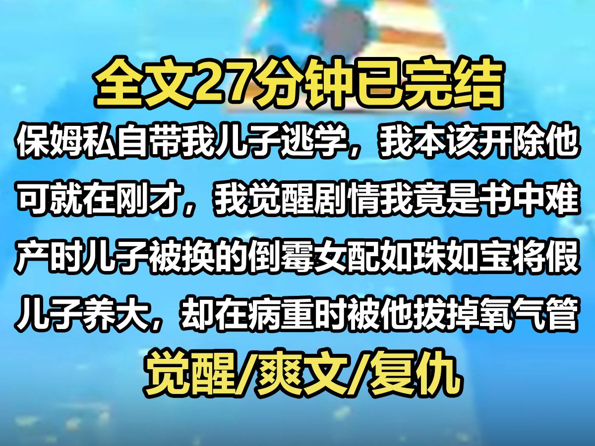 【全文已完结】保姆私自带我儿子逃学,我本该开除他,可就在刚才,我觉醒了剧情,我竟是书中难产时儿子被换的倒霉女,配如珠如宝将假儿子养大,却在...