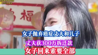 Download Video: 女子抛弃癌症丈夫和儿子，丈夫获300万拆迁款，女子回来索要全部#真实故事改编#记录片#真实感人故事