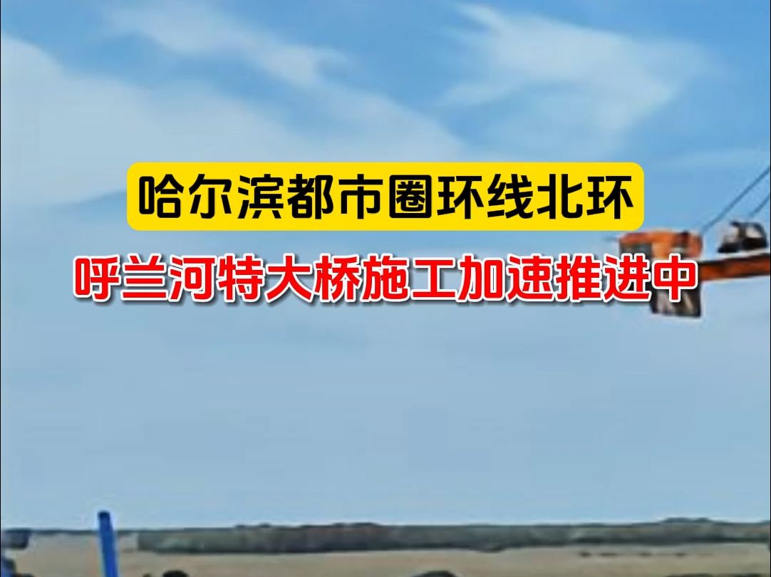 哈尔滨都市圈环线北环 呼兰河特大桥施工加速推进中哔哩哔哩bilibili