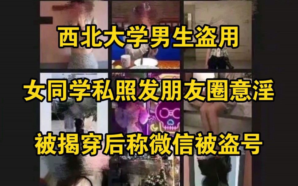 西北大学男生盗用女同学私照发朋友圈意淫,被揭穿后称微信被盗号哔哩哔哩bilibili