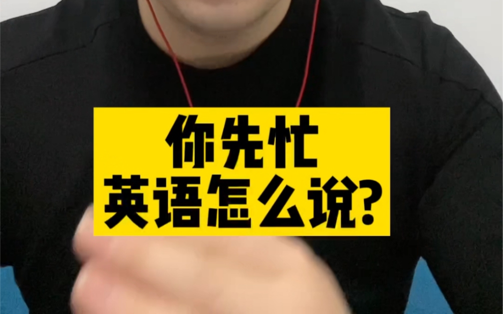 你先忙英语怎么说