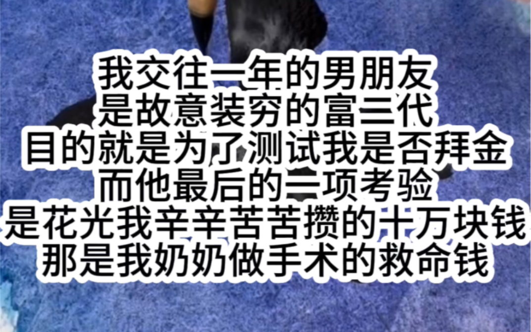 [图]我交往一年的男朋友是故意装穷的富二代目的就是为了测试我是否拜金而他最后的一项考验是花光我辛辛苦苦攒的十万块钱那是我奶奶做手术的救命钱