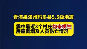 青海省果洛州玛多县发生5.5级地震，震中最近三个村庄均未发生房屋倒塌及人员伤亡情况