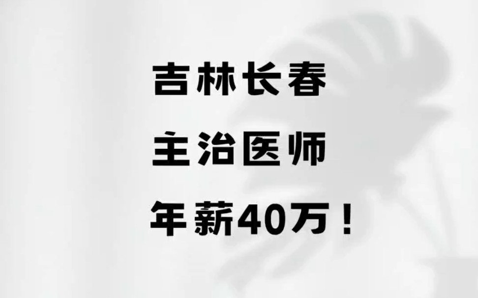 吉林长春,主治医师,年薪40万!#吉林长春#工资待遇 #医院 #医生哔哩哔哩bilibili