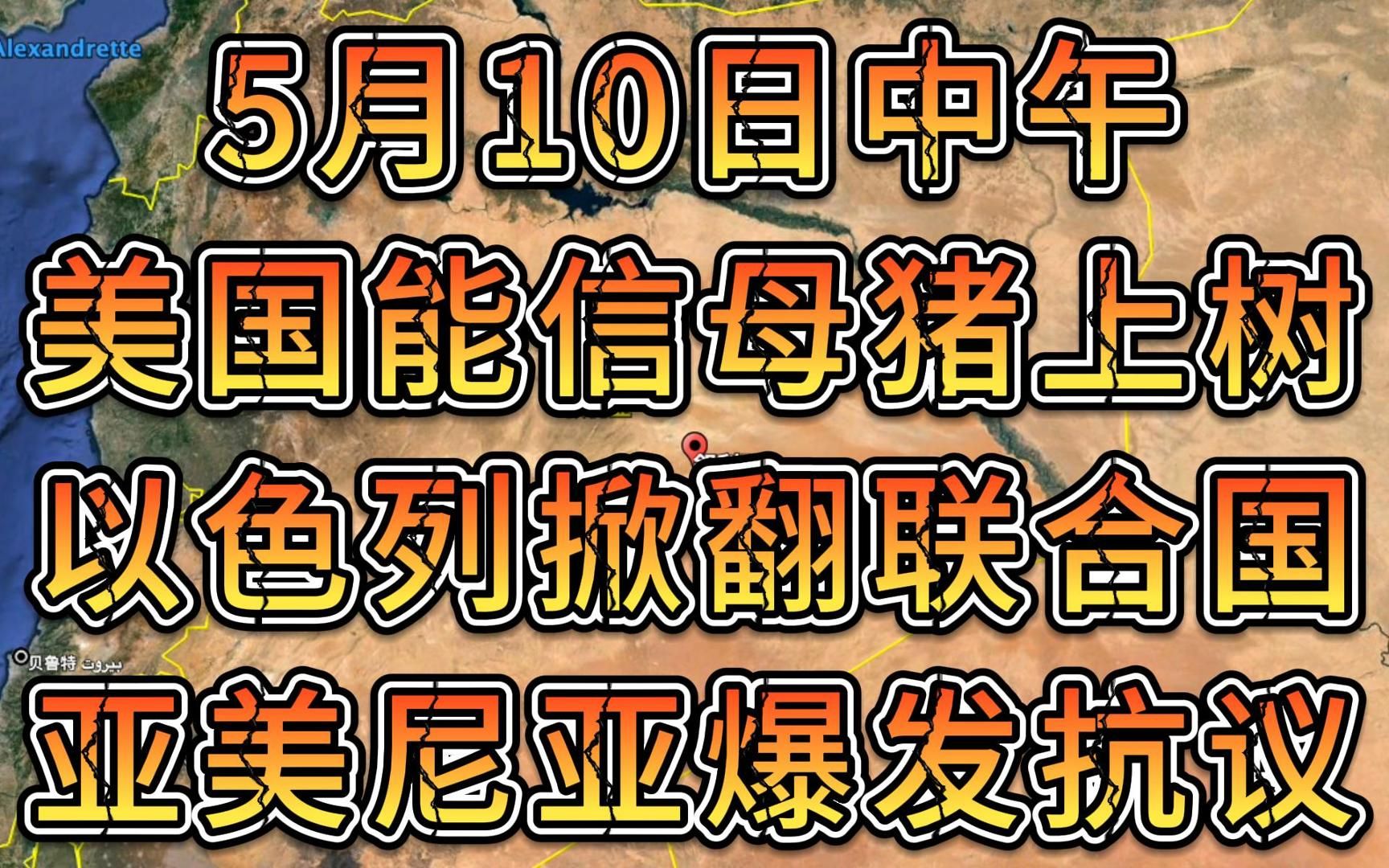 军情谍报5月10日中午 美国能信母猪上树 以色列掀翻联合国 亚美尼亚爆发抗议哔哩哔哩bilibili