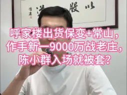 Download Video: 呼家楼出货保变+常山，作手新一9000万战老庄，陈小群入场就被套？