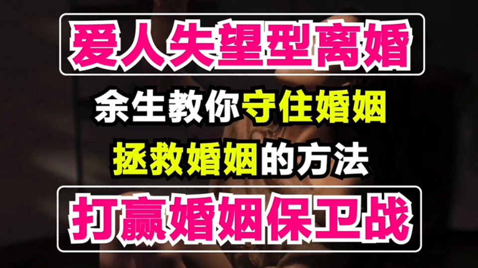 爱人失望型想要离婚,应该如何挽留婚姻?余生教你守住婚姻,拯救婚姻的方法,帮你打赢婚姻保卫战!修复婚姻,复合妻子、老公,两性关系修复,挽回失...