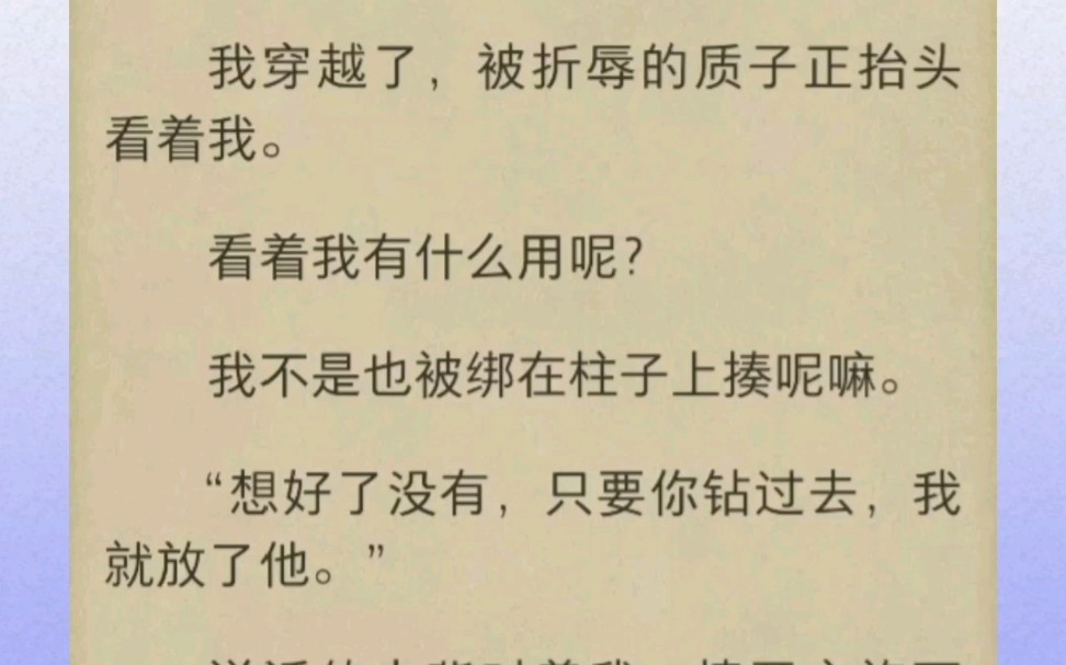 我穿越了,被折辱的质子正抬头看着我. 看着我有什么用呢? 我不是也被绑在柱子上揍呢嘛. “想好了没有,只要你钻过去,我就放了他.”哔哩哔哩...