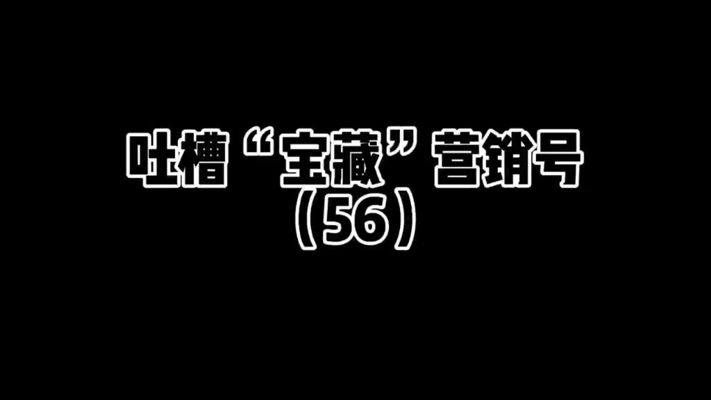 吐槽“宝藏”营销号56哔哩哔哩bilibili