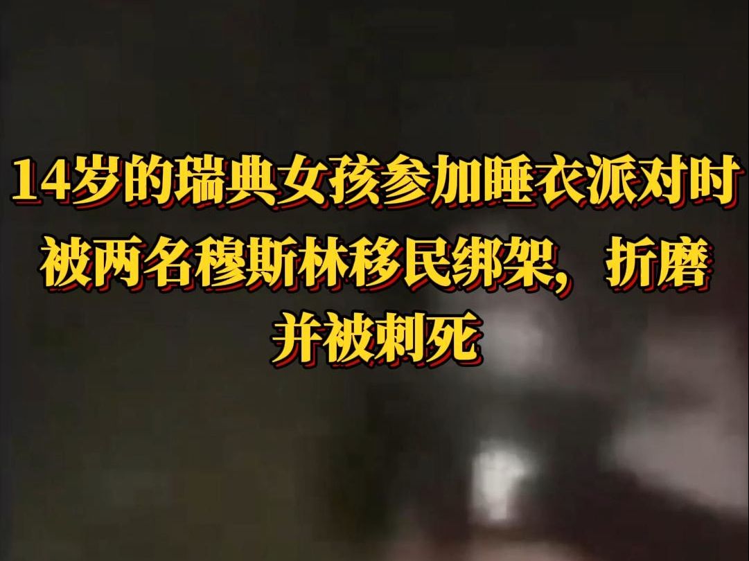 瑞典14岁女孩在参加睡衣派对的途中,被两名穆斯林移民绑架、折磨,最终惨遭刺杀.哔哩哔哩bilibili