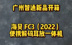 下载视频: 广州智通新品开箱 海贝 FC3（2022）手机便携解码耳放一体机