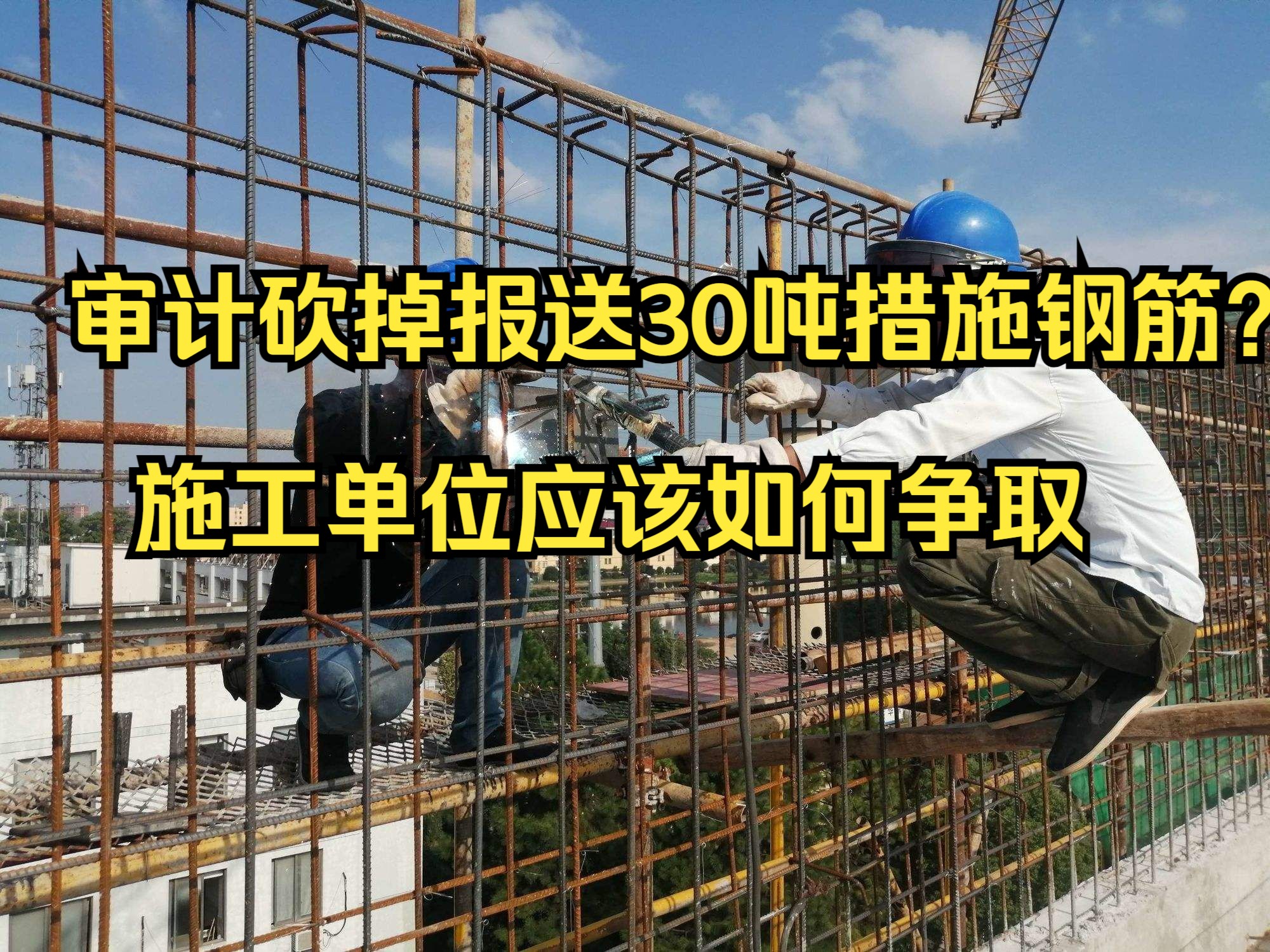 工程造价—审计砍掉报送30吨措施钢筋? 施工单位应该如何争取?EPC成本管理和结算审计纯干货哔哩哔哩bilibili