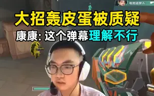 Download Video: 康康大招轰皮蛋被弹幕质疑，康康当场分析一番，直呼弹幕理解不行！