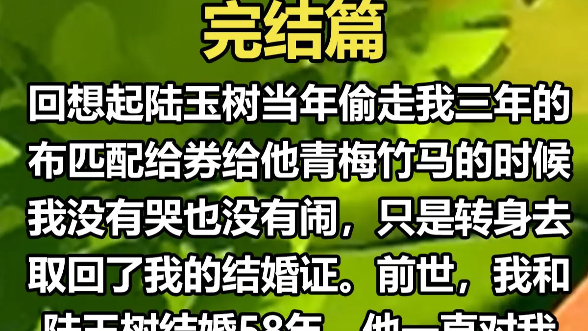 【完结文】回想起陆玉树当年偷走我三年的布匹配给券给他青梅竹马的时候,我没有哭也没有闹,只是转身去取回了我的结婚证。前世,我和陆玉树结婚58年 ...