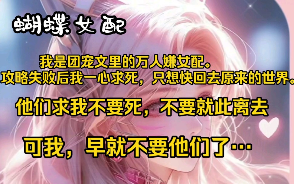 [图]《蝴蝶女配》我是团宠文里的万人嫌女配，攻略失败后我一心求死，只想回去原来的世界。那些欺我负我之人又纷纷回头来求我，不要就此离去。可我，早就不要他们了。