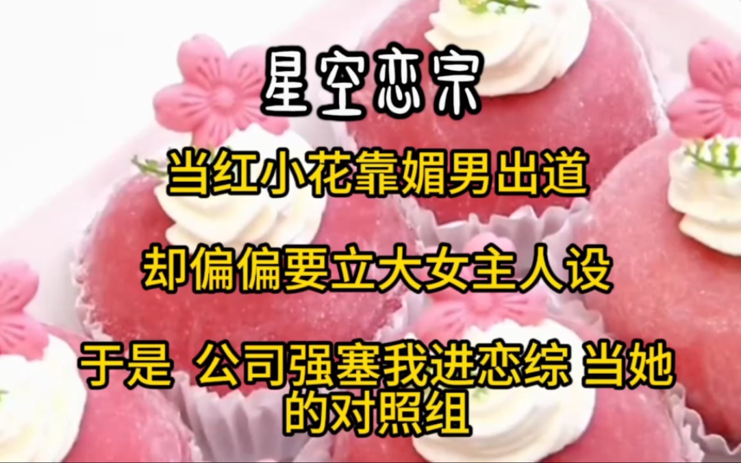 当红小花靠魅男出道,却偏偏要立大女主人设,于是公司强塞我进恋综.当她的对照组哔哩哔哩bilibili