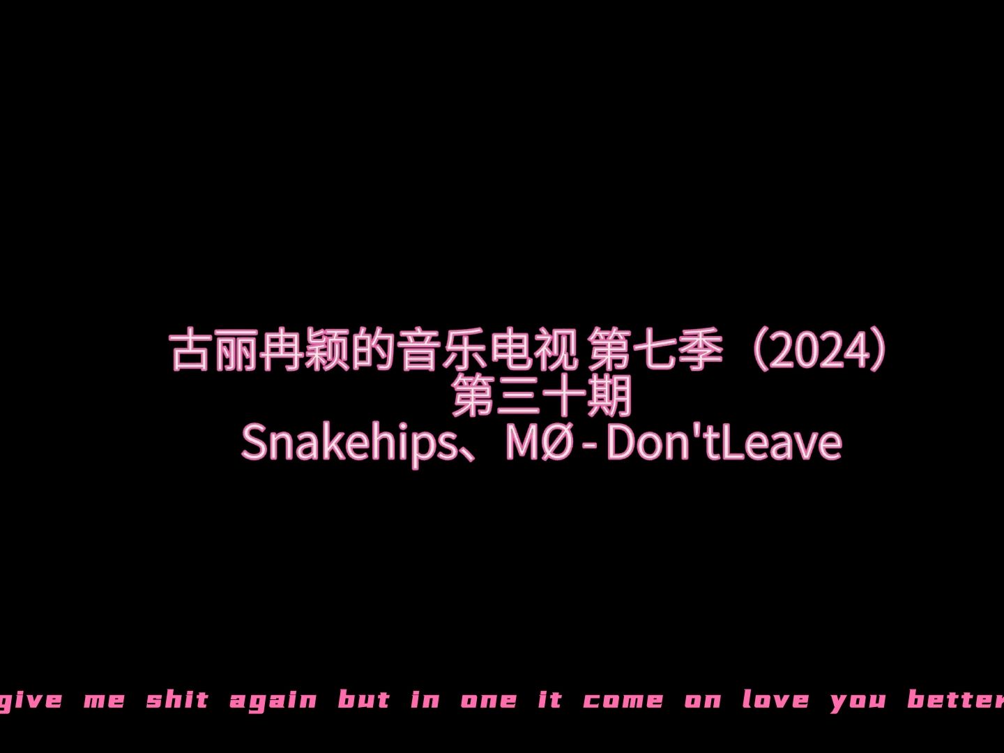 [图]古丽冉颖的音乐电视 第七季（2024）第三十期：Snakehips、MØ - Don't Leave