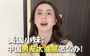 Download Video: 美国小妹：中国男友太油腻了怎么办！？