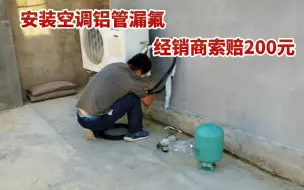 Download Video: 安装空调新买的铝管就漏氟，直接找经销商索赔200元，免费换新管