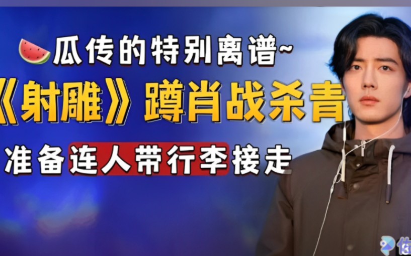 瓜传的特别离谱~肖战新剧或将11月开机,《射雕》蹲杀青连人带行李接走!哔哩哔哩bilibili