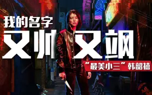 Download Video: 【My name/我的名字/以吾之名】韩国女神 “最美小三”韩韶禧 转型做打女 真TM又帅又飒 超爽打击感踩点混剪