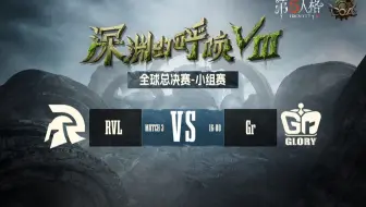 【深渊的呼唤Ⅷ】全球总决赛-小组赛 RVL vs Gr