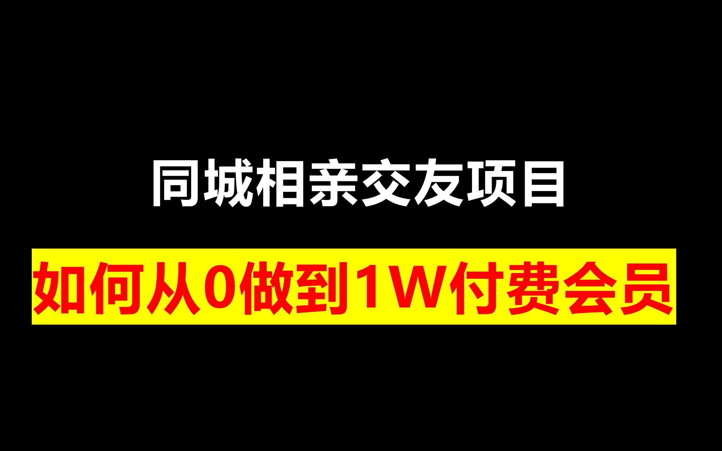 同城相亲交友项目,如何从0做到1W付费会员,80W年营收哔哩哔哩bilibili