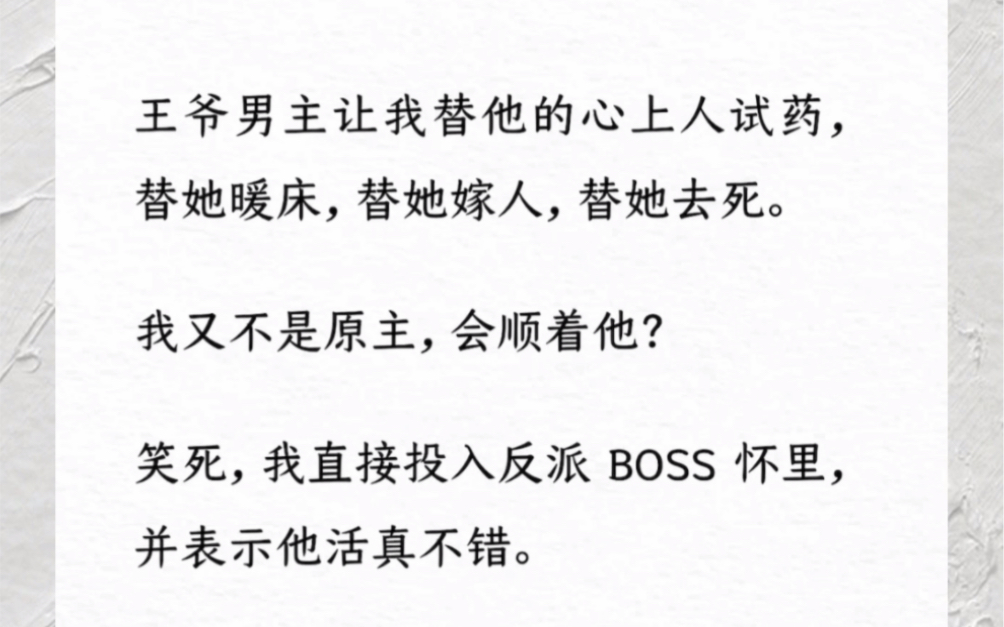 王爷男主让我替他的心上人试药,替她暖床,替她嫁人,替她去死.我又不是原主,会顺着他?笑死,我直接投入反派 BOSS 怀里,并表示他活真不错.哔...