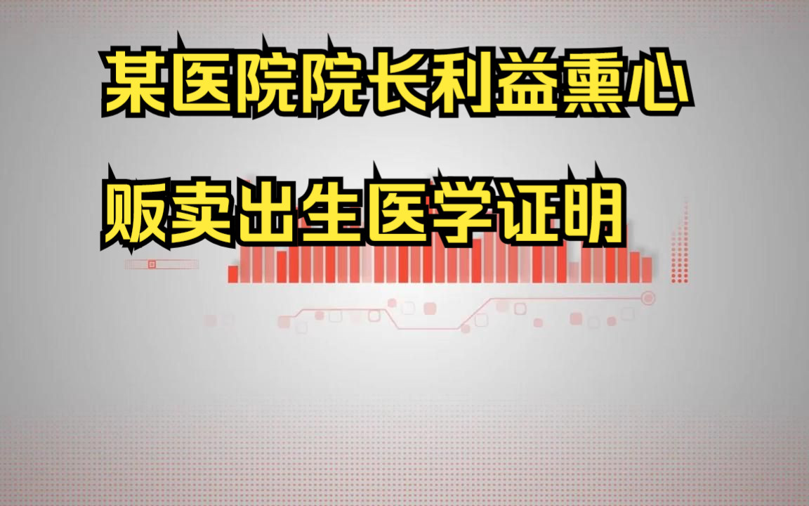 某医院院长利益熏心,贩卖出生医学证明哔哩哔哩bilibili