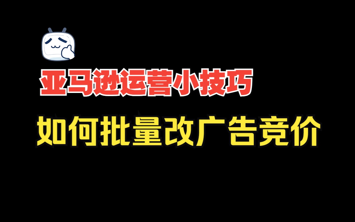 教你如何快速批量调整亚马逊广告竞价哔哩哔哩bilibili