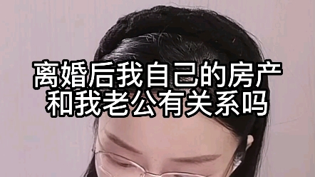 离婚后我自己的房产和我老公有关系吗?哔哩哔哩bilibili