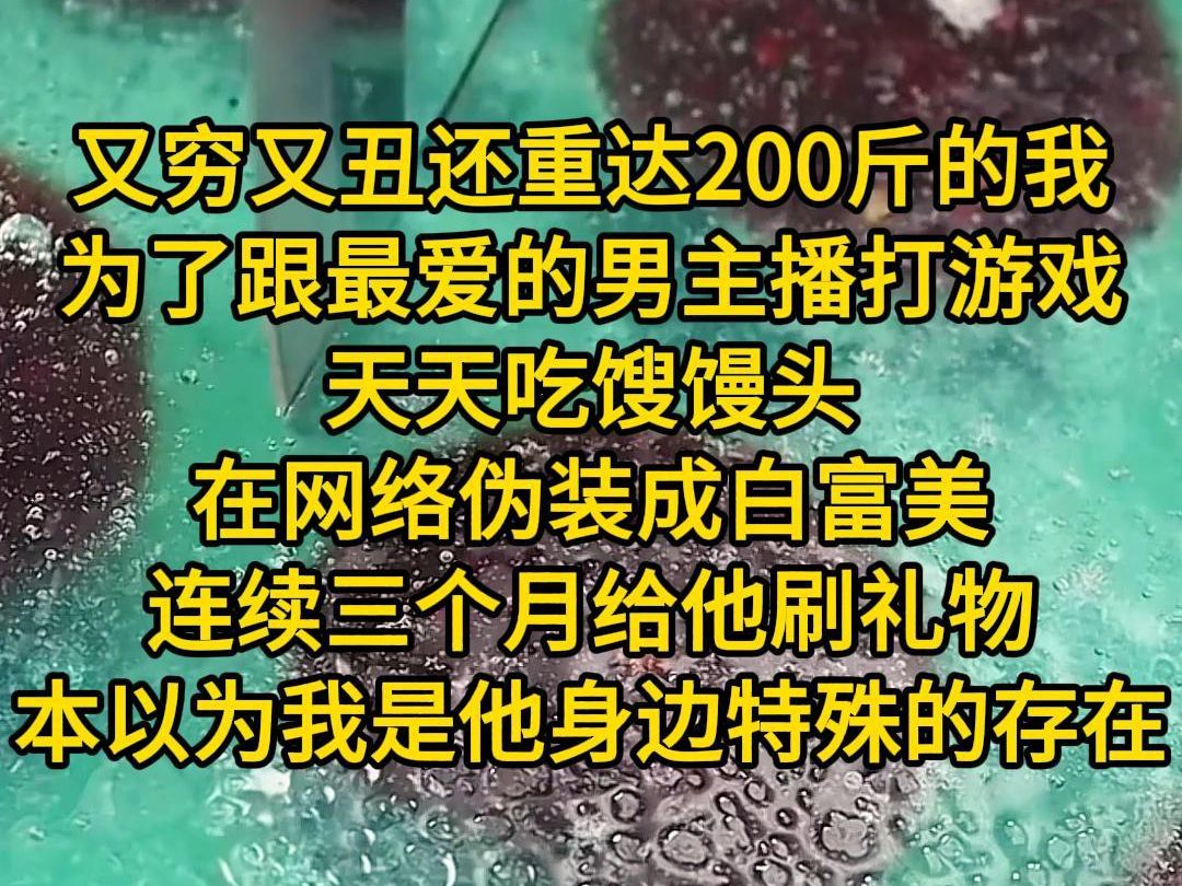 [图]《月初变美》又穷又丑还重达200斤的我，为了跟最爱的男主播打游戏，天天吃馊馒头，在网络伪装成白富美，连续三个月给他刷礼物，跟他打游戏，本以为我是他身边特殊的存在