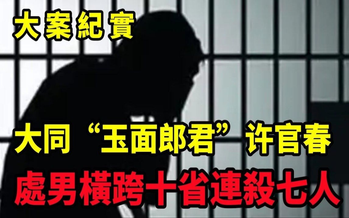 【吕鹏大案纪实】大同“玉面郎君”许官春,“塞外杀人狂魔”许官春,大案纪实哔哩哔哩bilibili