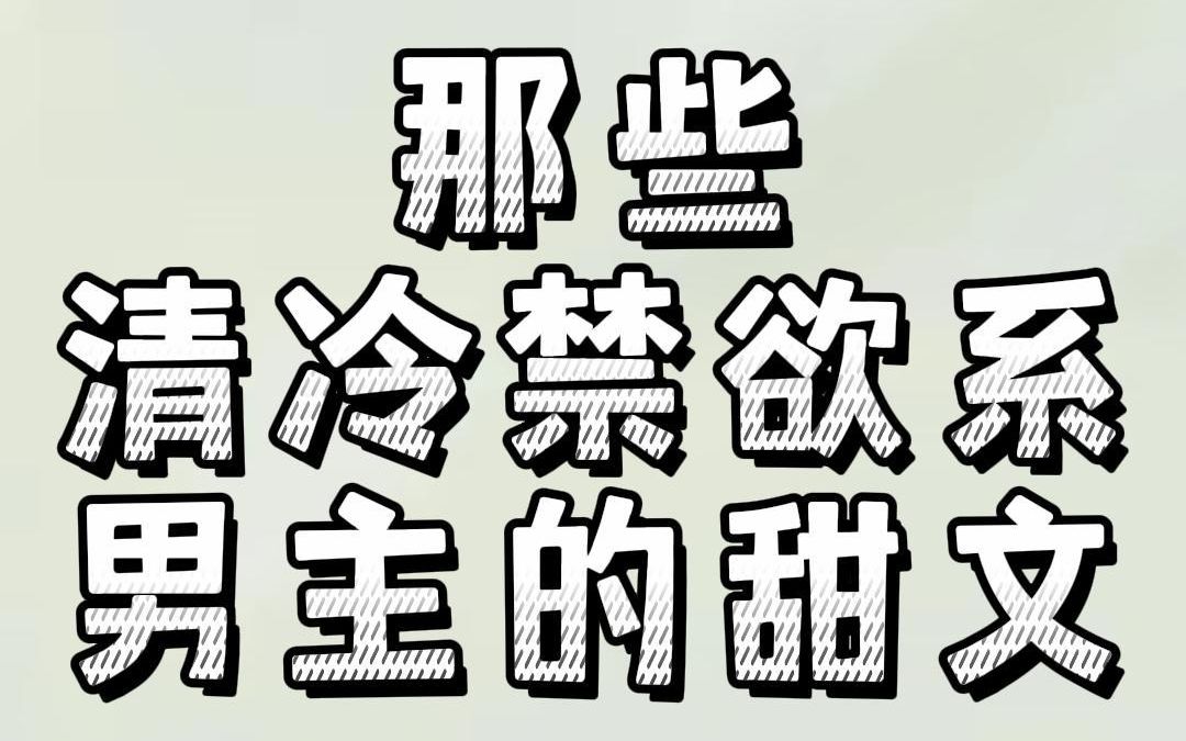 那些清冷禁欲系男主的甜文:看似清心寡欲,实则黏人又痴情哔哩哔哩bilibili