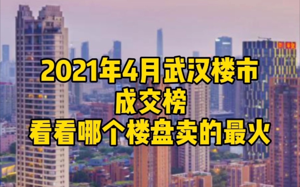 2021年4月武汉楼市成交榜!看看哪个楼盘卖的最火!哔哩哔哩bilibili