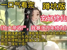 Download Video: 《给大帝收尸，我暴涨万年修为》林无道穿越了，有一个无敌收尸系统。 只要替强者收尸，便能够获得他们生前拥有、或者接触过的东西作为奖励，并且所得物品还是强化之后的。