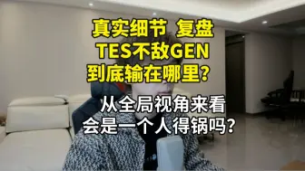 Download Video: 【真实细节复盘TES不敌GEN】到底输在哪里？ 从全局视角来看会是一个人得锅吗？