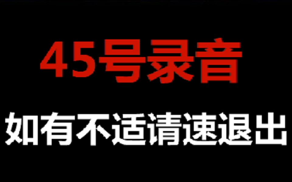 传说中恐怖的45号录音,慎入,如有不适请速退出哔哩哔哩bilibili