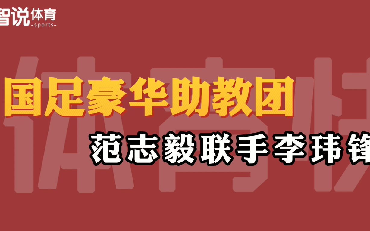 范志毅管纪律,李玮锋教技术,鲁能三将辅助,国足豪华助教团浮现哔哩哔哩bilibili