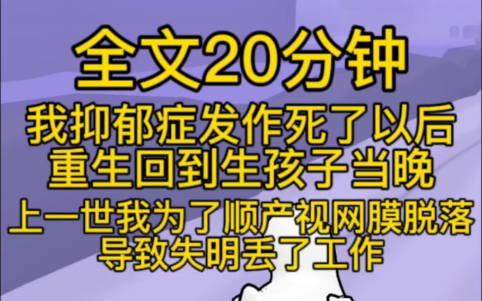 [图](完结文) 我抑郁症发作，死了以后重生回到生孩子当晚，上一世，我为了顺产视网膜脱落导致失明，丢了工作，日复一日的拼命带孩子，我老公却把情人带回家