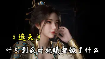 Download Video: 《遮天》原著：叶凡到底对姚曦做过什么？为何成就叶天帝之后都不敢直视她？