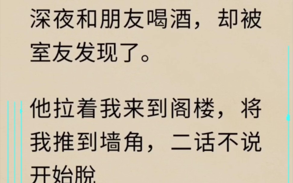 [图],,深夜和朋友喝酒，却被室友发现了，他拉着我到阁楼，将我推到墙角，二话不说开始脱……