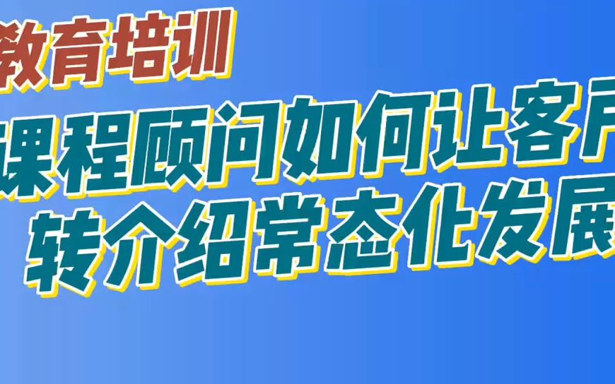 培训机构课程顾问如何让客户转介绍常态化发展哔哩哔哩bilibili